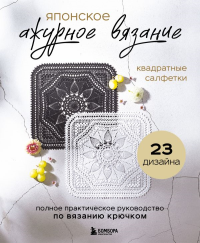 Японское ажурное вязание. Квадратные салфетки. Полное практическое руководство по вязанию крючком. <не указано>