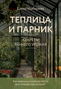 Теплица и парник. Секреты раннего урожая (новое оформление). Имбирева Е.В.