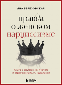Правда о женском нарциссизме. Книга о внутренней пустоте и стремлении быть идеальной. Березовская Я.Г.