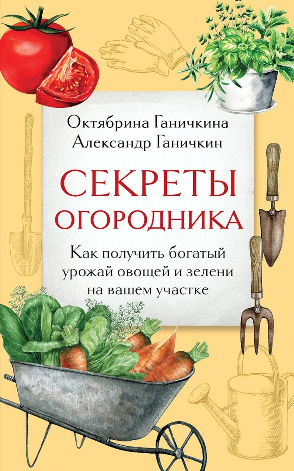 Ганичкина О.А., Ганичкин А.В.. Секреты огородника. Как получить богатый урожай овощей и зелени на вашем участке