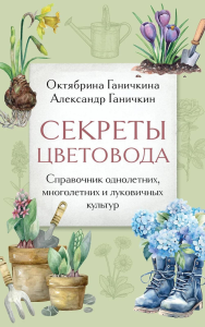 Ганичкина О.А., Ганичкин А.В.. Секреты цветовода. Справочник однолетних, многолетних и луковичных культур