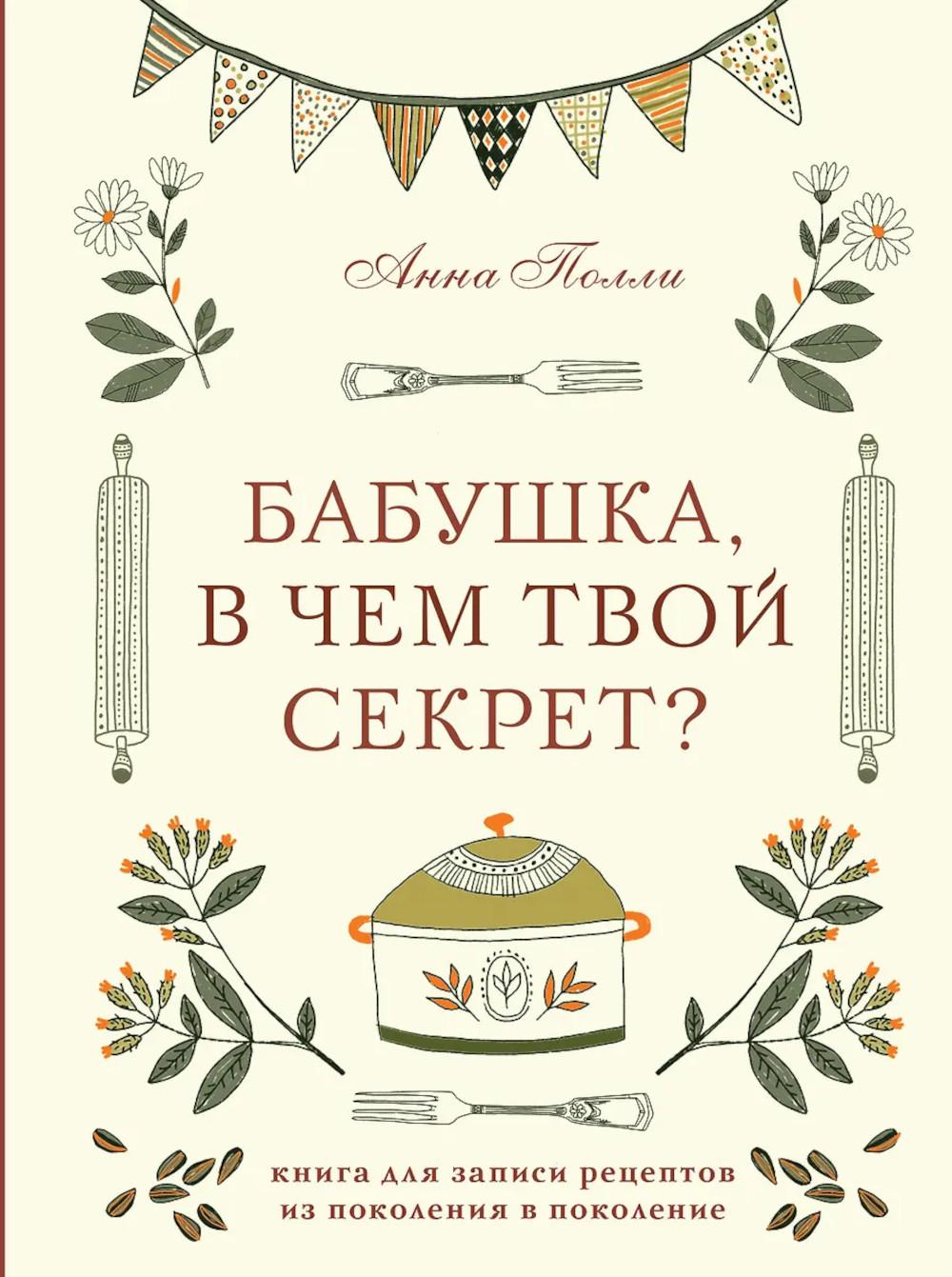Полли А.С.. Бабушка, в чем твой секрет? Книга для записи рецептов из поколения в поколение