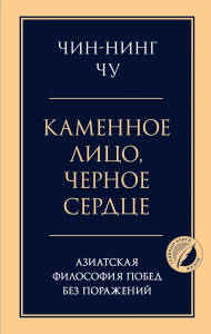 Чин-Нинг Чу. Каменное лицо, черное сердце: азиатская философия побед без поражений
