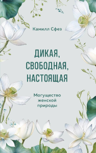 Дикая, свободная, настоящая. Могущество женской природы. Шелби Стейси