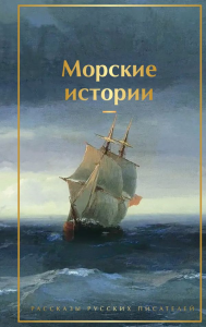 Морские истории. Рассказы русских писателей. Житков Б.С., Куприн А.И., Станюкович К.М. и др.