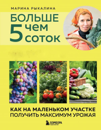 Больше чем 5 соток. Как на маленьком участке получить максимум урожая (новое оформление). Рыкалина М.
