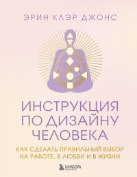 Инструкция по Дизайну Человека. Как сделать правильный выбор на работе, в любви и в жизни.. Клэр Джонс Э.