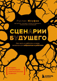 Сценарии будущего. Как жить и работать в мире, захваченном нейросетью и роботами. Юсуфов Р.Г.