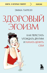 Здоровый эгоизм. Как перестать угождать другим и начать ценить себя. Таррелл Эмма.