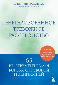 Генерализованное тревожное расстройство. 65 инструментов для борьбы с тревогой и депрессией. Абель Дженнифер Л.