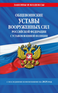 Общевоинские уставы Вооруженных Сил Российской Федерации с Уставом военной полиции с посл. изм. на 2025 г.. <не указано>