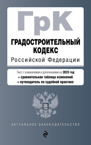 Градостроительный кодекс РФ. В ред. на 2025 с табл. изм. и указ. суд. практ. / ГрК РФ. <не указано>