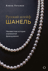 Русский шлейф Шанель. Неизвестная история знаменитой француженки. Гетьман Е.А.