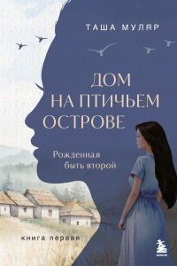 Дом на Птичьем острове. Книга первая: Рожденная быть второй. Муляр Т.