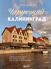 Железова М.С.. Чарующий Калининград. Самые красивые места края янтаря, которые обязательно нужно посетить