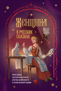 Женщина в русских сказках. Красна девица, чудесная жена и Баба-Яга - архетипы женственности в русской народной традиции. <не указано>
