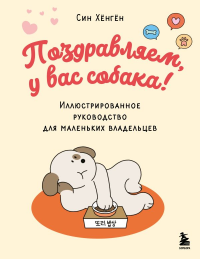 Поздравляем, у вас собака! Иллюстрированное руководство для маленьких владельцев. Хёнгён С.