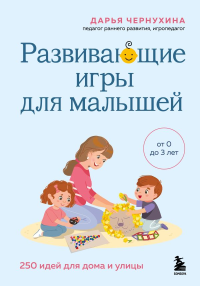 Развивающие игры для малышей. 250 идей для дома и улицы. Чернухина Дарья