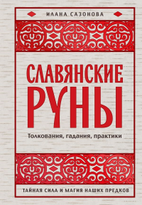 Славянские руны. Толкования, гадания, практики. Тайная сила и магия наших предков. Сазонова И.В.