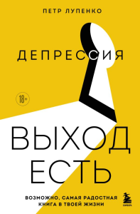 Депрессия: выход есть. Возможно, самая радостная книга в твоей жизни. Лупенко П.А.
