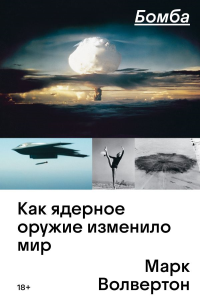 Бомба. Как ядерное оружие изменило мир. Марк Волвертон