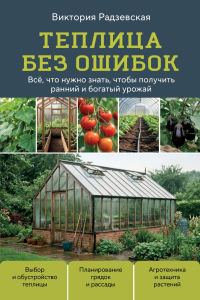 Теплица без ошибок. Все, что нужно знать, чтобы получить ранний и богатый урожай. Радзевская В.В.