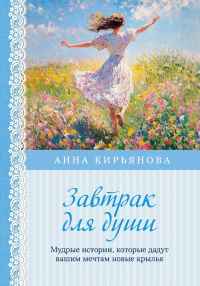 Кирьянова А.В.. Завтрак для души. Мудрые истории, которые дадут вашим мечтам новые крылья (переплет)