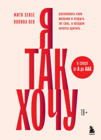 Я так хочу. Распаковать свои желания и открыть тот секс, о котором хочется кричать. Red П., Sense М.