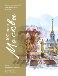 100 мест Москвы. Атмосферный гид по столице в акварельных скетчах. Суртаева Е.А.