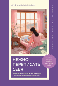 Нежно переписать себя. Дневник, в котором ты шаг за шагом становишься лучшей версией себя. <не указано>