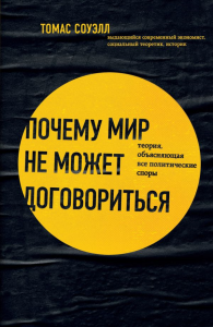 Почему мир не может договориться. Теория, объясняющая все политические споры. Соуэлл Т.