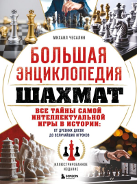 Большая энциклопедия шахмат. Все тайны самой интеллектуальной игры в истории: от древних досок до величайших игроков. Чесалин М.П.