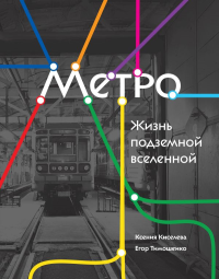 Метро. Жизнь подземной вселенной. Киселева К.О., Тимошенко Е.Р.