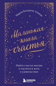 Маленькая книга счастья. Найти счастье внутри и научиться жить в удовольствие. Мария Беатриче Алонци