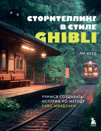 Сторителлинг в стиле Ghibli. Учимся создавать истории по методу Хаяо Миядзаки. Ли Н.