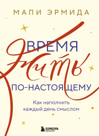 Время жить по-настоящему. Как наполнить каждый день смыслом. <не указано>