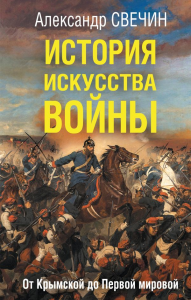 История искусства войны. От Крымской до Первой мировой. Свечин А.А.
