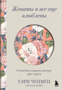 Чепмен Г., Майра Г.. Женаты и все еще влюблены. 9 способов сохранить интерес друг к другу
