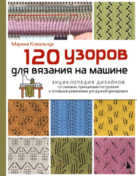 120 узоров для вязания на машине. Энциклопедия дизайнов со схемами, принципами построения и готовыми решениями для ручной деккеровки. Ковальчук М.В.