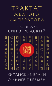 Трактат Желтого императора. Китайские врачи о Книге Перемен. Виногродский Б.Б.