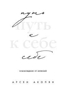 Путь к себе: освобождение от иллюзий. Акопян А.Х.