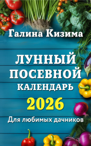Лунный посевной календарь для любимых дачников 2026. Кизима Г.А.