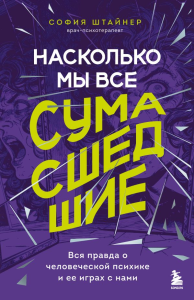 Насколько мы все сумасшедшие. Вся правда о человеческой психике и ее играх с нами. Штайнер С.