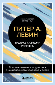Комплект из 2-х книг Питера Левина по воспитанию: Воспитываем, не травмируя. Руководство для родителей по развитию в детях уверенности, стойкости и оптимизма + Травма глазами ребенка. Восстановление и