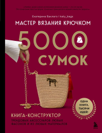 Мастер вязания крючком. 5000 сумок. Книга-конструктор трендовых аксессуаров любых фасонов и из любых материалов. Баклаго Е.В.
