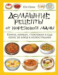 Домашние рецепты от корейской мамы. Кимчи, кимбап, ттокпокки и еще более 30 блюд в иллюстрациях. Окхи Ю.