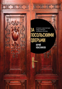 За посольскими дверьми. История и архитектура самых элитных особняков Москвы. Квасников Ю.С.