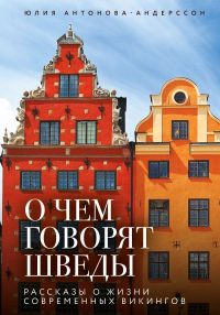 О чем говорят шведы. Рассказы о жизни современных викингов. Антонова-Андерссон Ю.В.