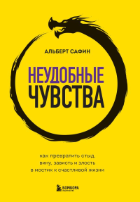 Неудобные чувства. Как превратить стыд, вину, зависть и злость в мостик к счастливой жизни. Сафин А.Р.