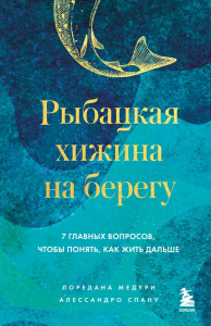 Медури Лоредана, Спану Алессандро. Рыбацкая хижина на берегу. 7 главных вопросов, чтобы понять, как жить дальше